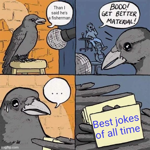 Get Better Material meme | Than I said he's a fisherman; Best jokes of all time | image tagged in get better material meme | made w/ Imgflip meme maker