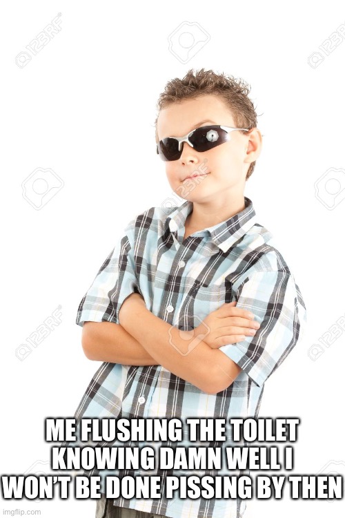 Yea, we have all done this | ME FLUSHING THE TOILET KNOWING DAMN WELL I WON’T BE DONE PISSING BY THEN | image tagged in cool kid with sunglasses,relatable | made w/ Imgflip meme maker
