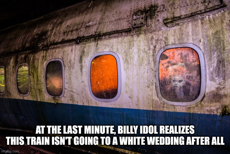 More More More | AT THE LAST MINUTE, BILLY IDOL REALIZES THIS TRAIN ISN'T GOING TO A WHITE WEDDING AFTER ALL | image tagged in billy idol,train | made w/ Imgflip meme maker