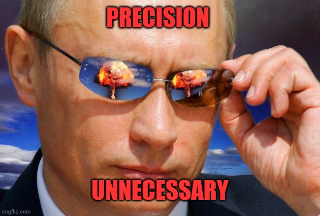Putin Nuke | PRECISION UNNECESSARY | image tagged in putin nuke | made w/ Imgflip meme maker