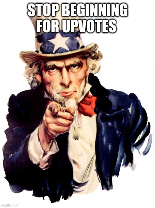 Uncle Sam Meme | STOP BEGINNING FOR UPVOTES | image tagged in memes,uncle sam | made w/ Imgflip meme maker