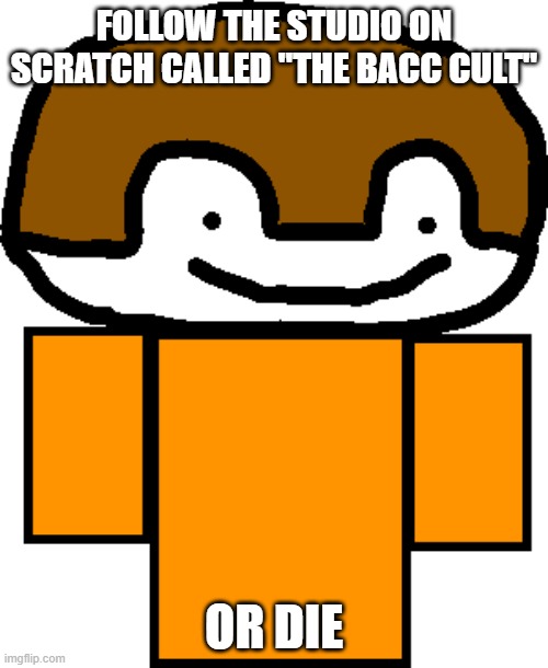 sub to Bacc_WasHere and sub to Stickman Bacc | FOLLOW THE STUDIO ON SCRATCH CALLED "THE BACC CULT"; OR DIE | image tagged in bacc_washere | made w/ Imgflip meme maker