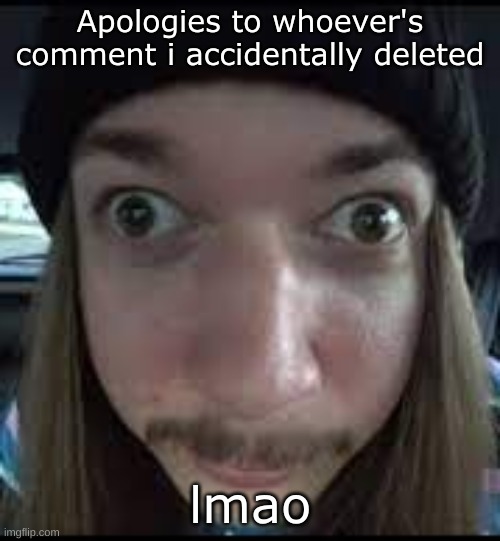 Goofy ahh | Apologies to whoever's comment i accidentally deleted; lmao | made w/ Imgflip meme maker