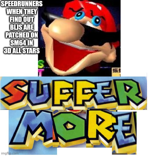 SUFFER MORE! | SPEEDRUNNERS WHEN THEY FIND OUT BLJS ARE PATCHED ON SM64 IN 3D ALL STARS | image tagged in suffer more | made w/ Imgflip meme maker