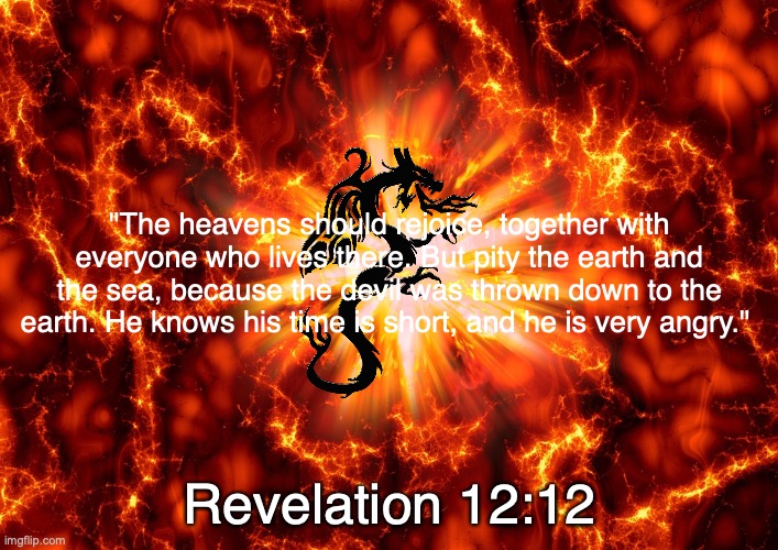The War in Heaven | "The heavens should rejoice, together with everyone who lives there. But pity the earth and the sea, because the devil was thrown down to the earth. He knows his time is short, and he is very angry."; Revelation 12:12 | image tagged in put on the whole armour of god,ephesians ch 6 vv 11 thru 18 | made w/ Imgflip meme maker