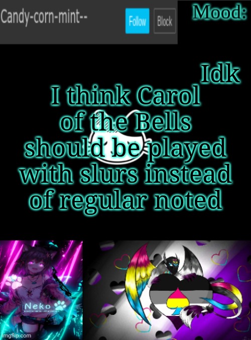 Candy-corn_mint--'s temp | Idk; I think Carol of the Bells should be played with slurs instead of regular noted | image tagged in candy-corn_mint--'s temp | made w/ Imgflip meme maker