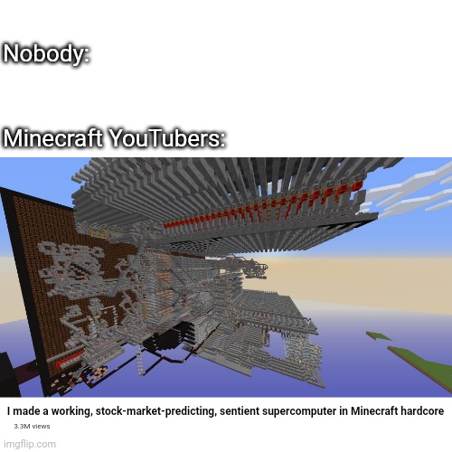 Weird flex, but OK | Nobody:; Minecraft YouTubers:; I made a working, stock-market-predicting, sentient supercomputer in Minecraft hardcore; 3.3M views | image tagged in hardcore,youtubers,extra | made w/ Imgflip meme maker