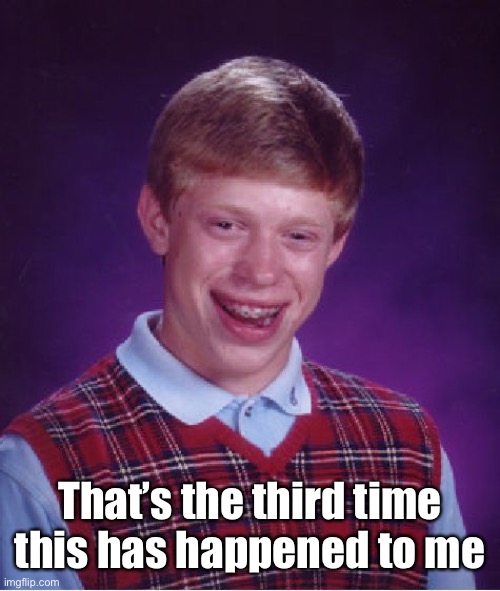 Bad Luck Brian Meme | That’s the third time this has happened to me | image tagged in memes,bad luck brian | made w/ Imgflip meme maker