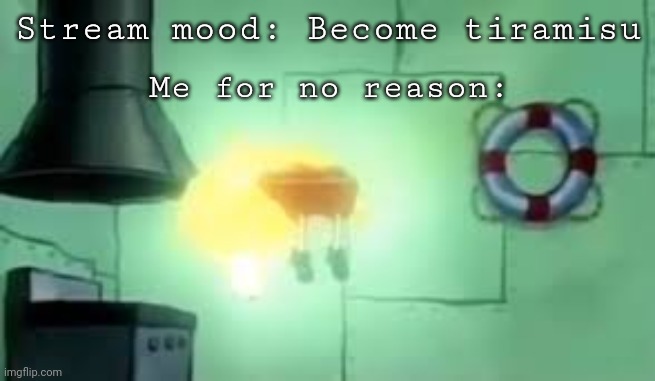 *becomes tiramisu* | Stream mood: Become tiramisu; Me for no reason: | image tagged in floating spongebob | made w/ Imgflip meme maker