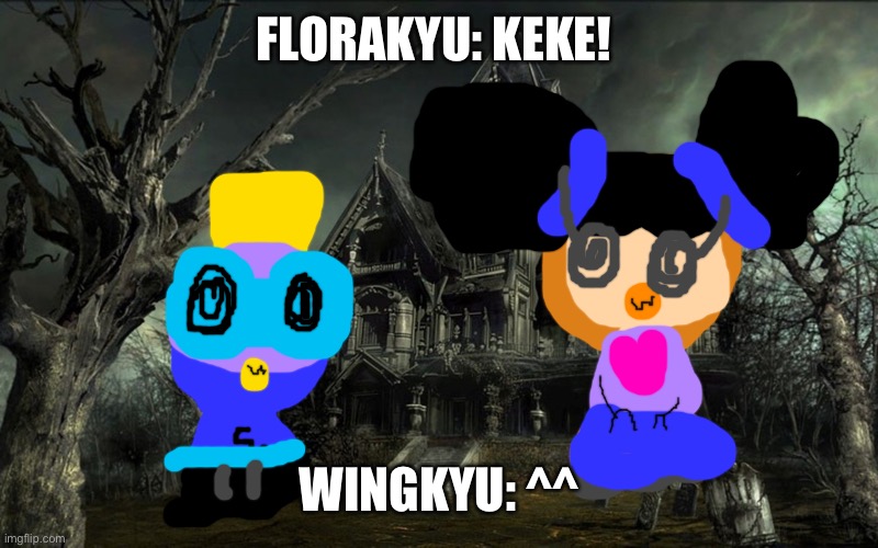 Florakyu has a buddy | FLORAKYU: KEKE! WINGKYU: ^^ | image tagged in haunted house,buddy,dolls | made w/ Imgflip meme maker