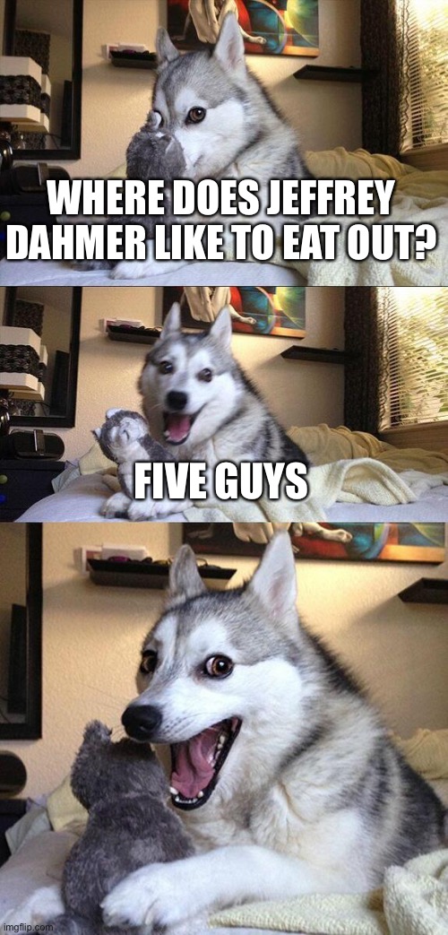 Bad Pun Dog | WHERE DOES JEFFREY DAHMER LIKE TO EAT OUT? FIVE GUYS | image tagged in memes,bad pun dog,jeffrey dahmer | made w/ Imgflip meme maker