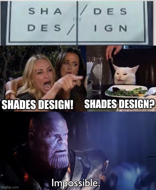 Great Design | SHADES DESIGN? SHADES DESIGN! | image tagged in woman yelling at cat,thanos impossible | made w/ Imgflip meme maker