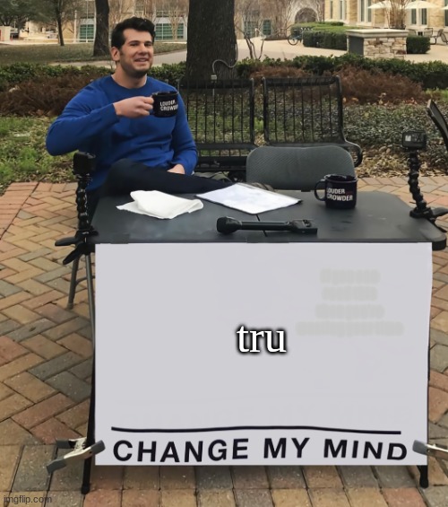 Change My Mind (tilt-corrected) | tru If you can read this then you're wasting your time | image tagged in change my mind tilt-corrected | made w/ Imgflip meme maker
