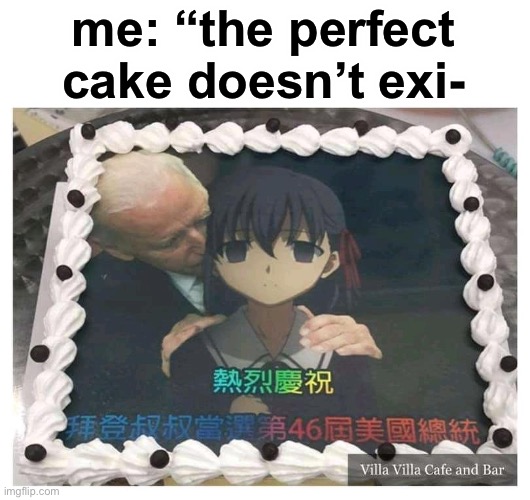 me: “the perfect cake doesn’t exi- | made w/ Imgflip meme maker