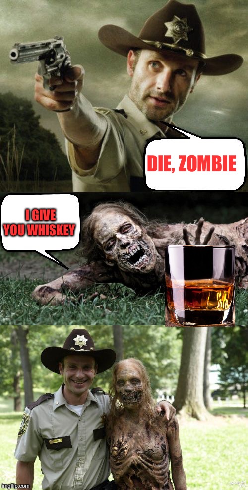 Rick Grimes and zombie | DIE, ZOMBIE; I GIVE YOU WHISKEY | image tagged in rick grimes and zombie,whiskey | made w/ Imgflip meme maker
