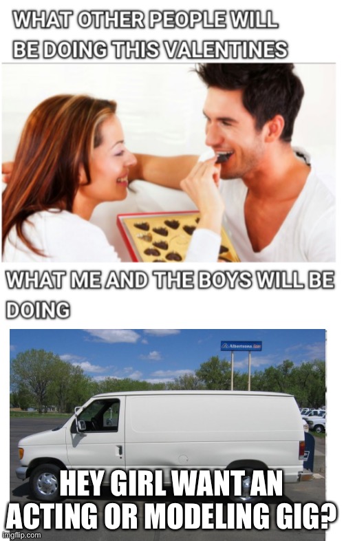 this is messed up | HEY GIRL WANT AN ACTING OR MODELING GIG? | image tagged in kidnapping van,dark humor,valentines day | made w/ Imgflip meme maker