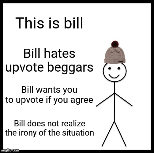 Do what bill asks. | This is bill; Bill hates upvote beggars; Bill wants you to upvote if you agree; Bill does not realize the irony of the situation | image tagged in memes,be like bill,upvote begging | made w/ Imgflip meme maker