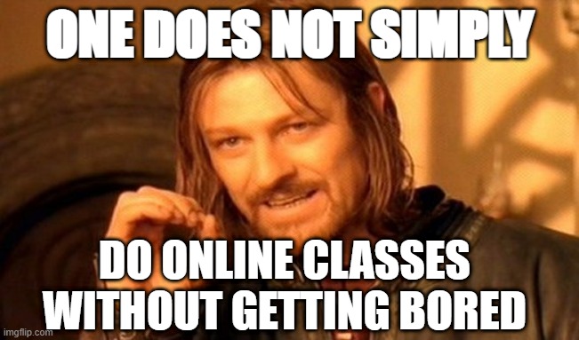 One Does Not Simply Meme | ONE DOES NOT SIMPLY; DO ONLINE CLASSES WITHOUT GETTING BORED | image tagged in memes,one does not simply | made w/ Imgflip meme maker