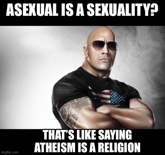 dwayne johnson | ASEXUAL IS A SEXUALITY? THAT’S LIKE SAYING ATHEISM IS A RELIGION | image tagged in dwayne johnson | made w/ Imgflip meme maker