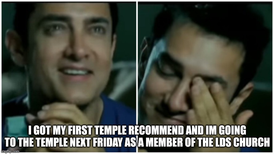 Emotionally happy Man | I GOT MY FIRST TEMPLE RECOMMEND AND IM GOING TO THE TEMPLE NEXT FRIDAY AS A MEMBER OF THE LDS CHURCH | image tagged in emotionally happy man | made w/ Imgflip meme maker