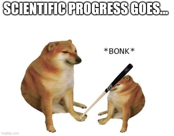 Boink | SCIENTIFIC PROGRESS GOES... | image tagged in boink | made w/ Imgflip meme maker