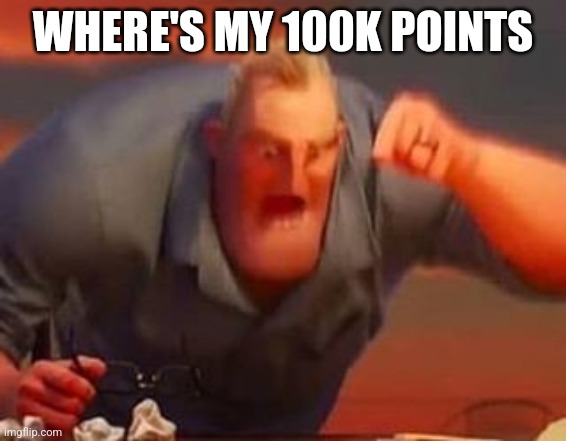 Mr incredible mad | WHERE'S MY 100K POINTS | image tagged in mr incredible mad | made w/ Imgflip meme maker