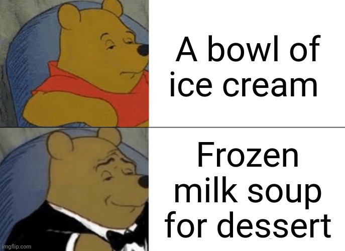 Ice cream | A bowl of ice cream; Frozen milk soup for dessert | image tagged in memes,tuxedo winnie the pooh,ice cream,blank white template,funny,change my mind | made w/ Imgflip meme maker