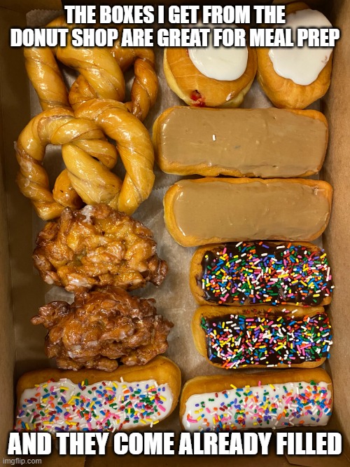 donuts | THE BOXES I GET FROM THE DONUT SHOP ARE GREAT FOR MEAL PREP; AND THEY COME ALREADY FILLED | image tagged in donuts | made w/ Imgflip meme maker