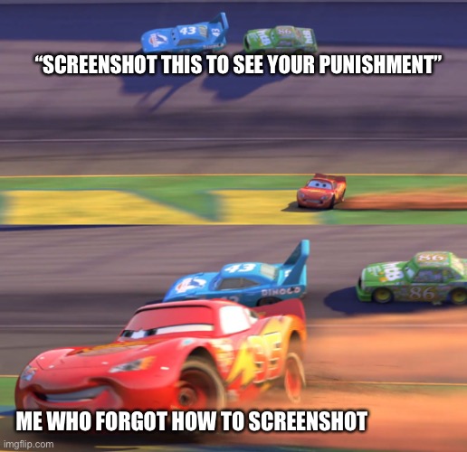 Lightning Mcqueen Drifting | “SCREENSHOT THIS TO SEE YOUR PUNISHMENT”; ME WHO FORGOT HOW TO SCREENSHOT | image tagged in lightning mcqueen drifting | made w/ Imgflip meme maker
