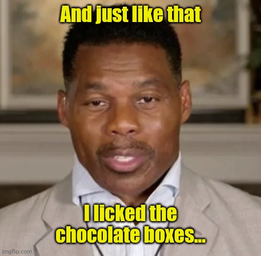 Herschel BrainTrust Walker | And just like that; I licked the chocolate boxes... | image tagged in herschel braintrust walker | made w/ Imgflip meme maker
