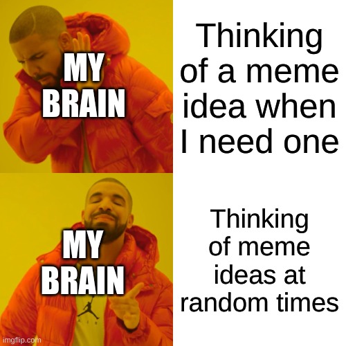 Drake Hotline Bling | MY BRAIN; Thinking of a meme idea when I need one; Thinking of meme ideas at random times; MY BRAIN | image tagged in memes,drake hotline bling | made w/ Imgflip meme maker