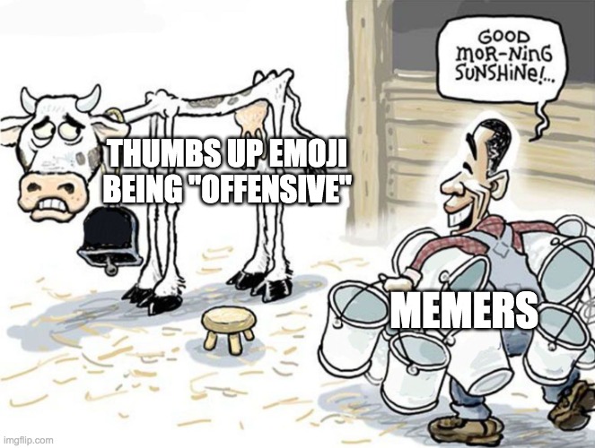 cow | THUMBS UP EMOJI BEING "OFFENSIVE"; MEMERS | image tagged in milking the cow | made w/ Imgflip meme maker