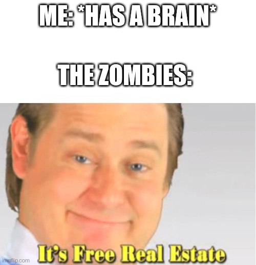 My peashooters say otherwise. | ME: *HAS A BRAIN*; THE ZOMBIES: | image tagged in it's free real estate | made w/ Imgflip meme maker