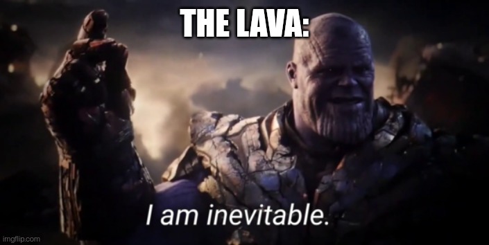 I am inevitable | THE LAVA: | image tagged in i am inevitable | made w/ Imgflip meme maker