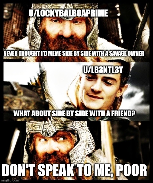 LOTR - Side by Side with a Friend | U/LOCKYBALBOAPRIME; NEVER THOUGHT I'D MEME SIDE BY SIDE WITH A SAVAGE OWNER; U/LB3NTL3Y; WHAT ABOUT SIDE BY SIDE WITH A FRIEND? DON'T SPEAK TO ME, POOR | image tagged in lotr - side by side with a friend,longrange | made w/ Imgflip meme maker