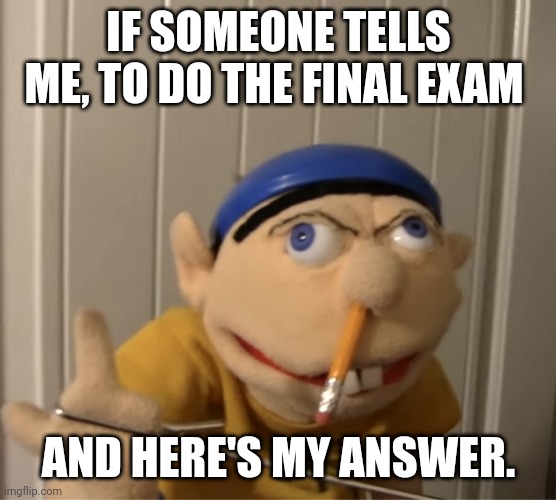 Jeffy Flip people off at school | IF SOMEONE TELLS ME, TO DO THE FINAL EXAM; AND HERE'S MY ANSWER. | image tagged in jeffy flip people off at school | made w/ Imgflip meme maker