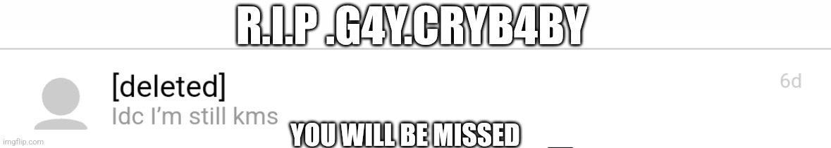 I just lost a friend :( | R.I.P .G4Y.CRYB4BY; YOU WILL BE MISSED | made w/ Imgflip meme maker