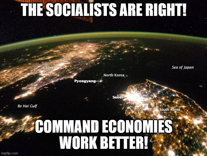 NorKor After Dark | THE SOCIALISTS ARE RIGHT! COMMAND ECONOMIES
WORK BETTER! | image tagged in norkor after dark | made w/ Imgflip meme maker