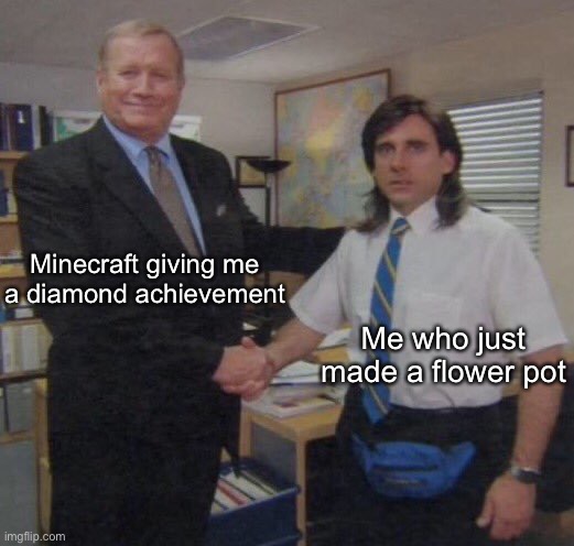 the office congratulations | Minecraft giving me
a diamond achievement; Me who just made a flower pot | image tagged in the office congratulations | made w/ Imgflip meme maker