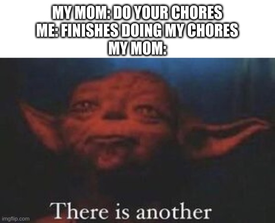 yoda there is another | MY MOM: DO YOUR CHORES
ME: FINISHES DOING MY CHORES
MY MOM: | image tagged in yoda there is another | made w/ Imgflip meme maker
