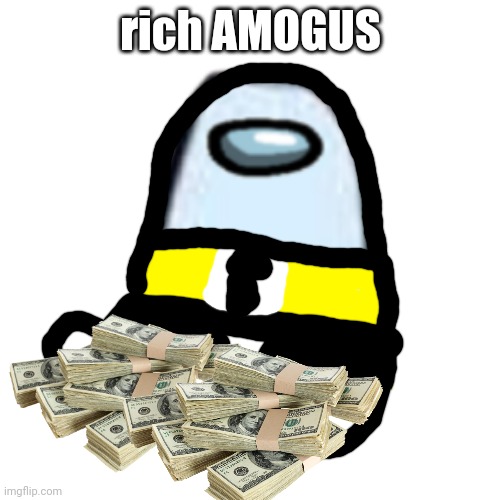 rich AMOGUS | rich AMOGUS | image tagged in amogus | made w/ Imgflip meme maker