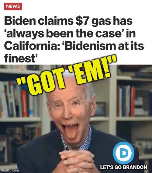 Joe Biden Claims $7 Gas Has ‘always been the case’ in California -  Can Democrats Keep Control in the Midterms? | "GOT 'EM!"; LET'S GO BRANDON | image tagged in president joe biden gaffe,news,democrats,trending,politics | made w/ Imgflip meme maker