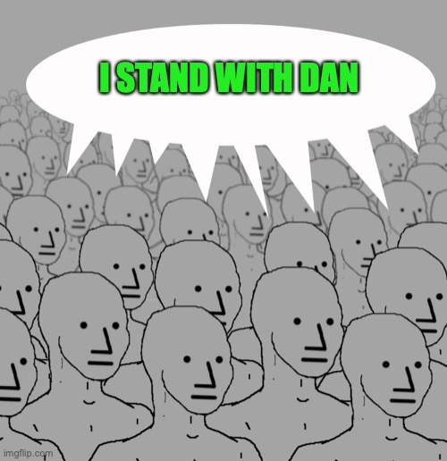 The only thing Labor supporters would say why they support our Oppressive Dictator Dan, 6 weeks til state election | I STAND WITH DAN | image tagged in npc-crowd,daniel andrews,labor party,election,satire | made w/ Imgflip meme maker