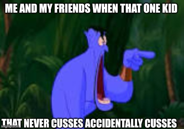 Based on a real experience of mine... Yes, this really happened | ME AND MY FRIENDS WHEN THAT ONE KID; THAT NEVER CUSSES ACCIDENTALLY CUSSES | image tagged in genie aladdin open mouth,memes,cussing,genie,kid,oh wow | made w/ Imgflip meme maker