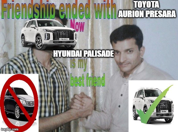 POV: getting a new car | TOYOTA 
AURION PRESARA; HYUNDAI PALISADE | image tagged in friendship ended with x now y is my best friend | made w/ Imgflip meme maker