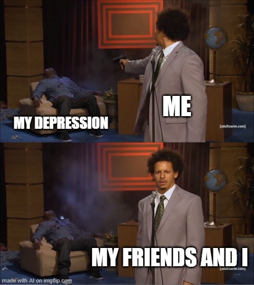 Who Killed Hannibal | ME; MY DEPRESSION; MY FRIENDS AND I | image tagged in memes,who killed hannibal | made w/ Imgflip meme maker