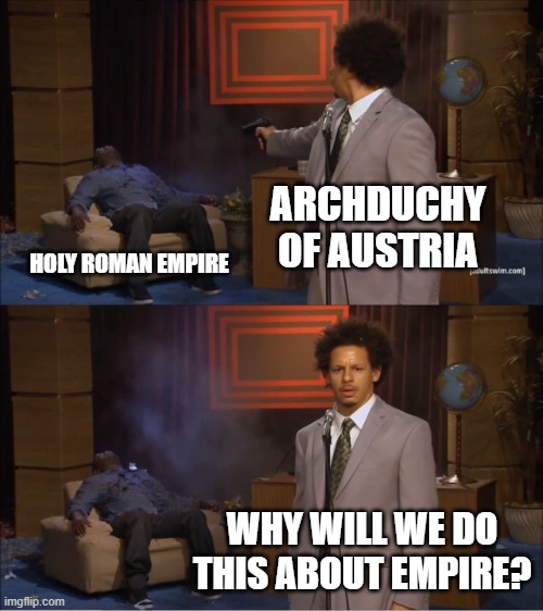 Holy Roman Empire was a real empire, but it's Archduchy of Austria | ARCHDUCHY OF AUSTRIA; HOLY ROMAN EMPIRE; WHY WILL WE DO THIS ABOUT EMPIRE? | image tagged in memes,who killed hannibal | made w/ Imgflip meme maker