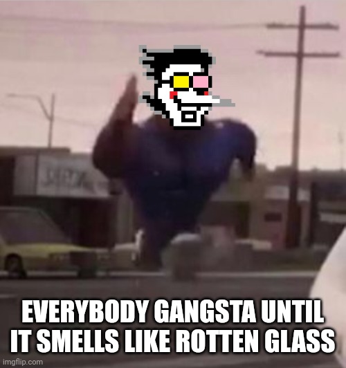 *smells like rotten glass. | EVERYBODY GANGSTA UNTIL IT SMELLS LIKE ROTTEN GLASS | image tagged in everybody gangsta until | made w/ Imgflip meme maker
