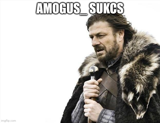 Brace Yourselves X is Coming | AMOGUS_ SUKCS | image tagged in memes,brace yourselves x is coming | made w/ Imgflip meme maker