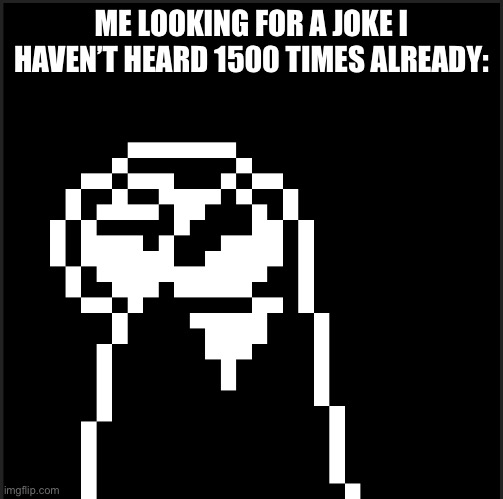So repetitive… | ME LOOKING FOR A JOKE I HAVEN’T HEARD 1500 TIMES ALREADY: | image tagged in undertale | made w/ Imgflip meme maker